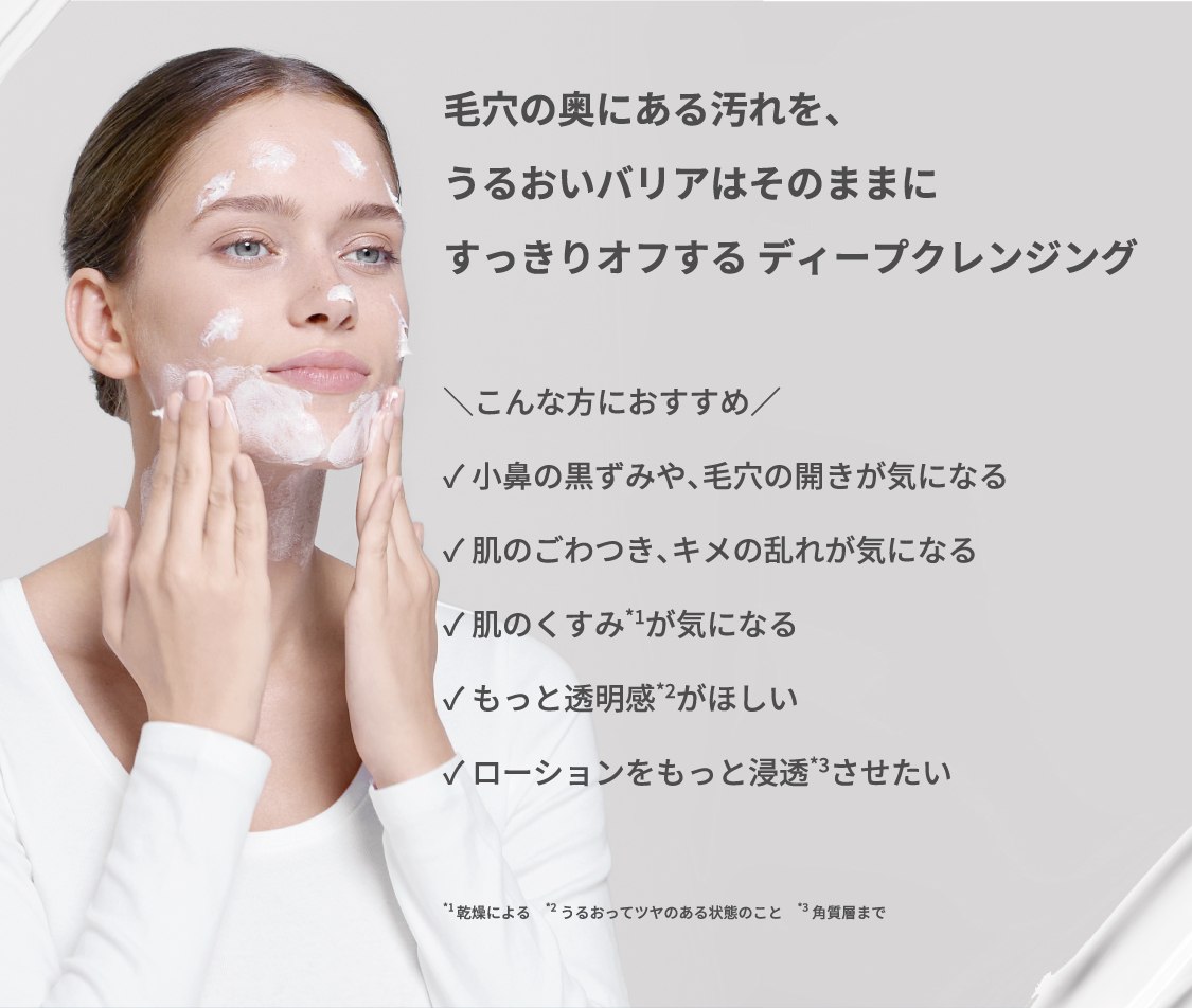 毛穴の奥にある汚れを、うるおいバリアはそのままにすっきりオフする ディープクレンジング