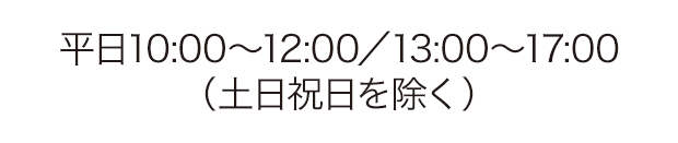 平日10:00～12:00／13:00〜17:00（土日祝日を除く）