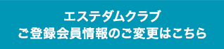 エステダムクラブご登録会員情報のご変更はこちら