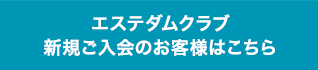 エステダムクラブ新規ご入会のお客様はこちら