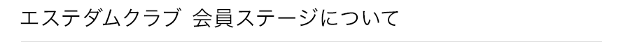 【エステダムクラブ 会員ステージについて】